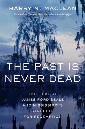The Past Is Never Dead: The Trial of James Ford Seale and Mississippi's Struggle for Redemption by Harry N. MacLean