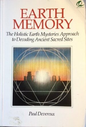 Earth Memory: The Holistic Earth Mysteries Approach to Decoding Ancient Sacred Sites by Paul Devereux