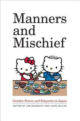 Manners and Mischief: Gender, Power, and Etiquette in Japan by Laura Miller, Jan Bardsley