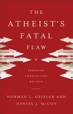 The Atheist's Fatal Flaw: Exposing Conflicting Beliefs by Norman L. Geisler, Daniel J. McCoy