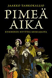 Pimeä aika: Kymmenen myyttiä keskiajasta by Jaakko Tahkokallio