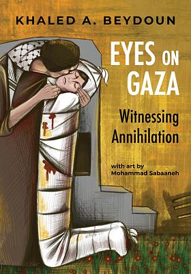 Eyes on Gaza: Witnessing Annihilation by Khaled A Beydoun