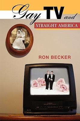 Gay TV and Straight America by Ron Becker