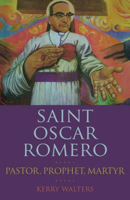 Saint Oscar Romero: Pastor, Prophet, Martyr by Kerry Walters