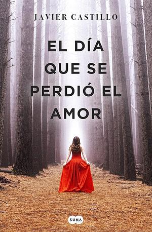 El día que se perdió el amor by Javier Castillo, Javier Castillo
