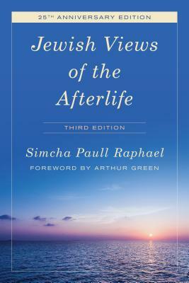 Jewish Views of the Afterlife, Third Edition by Simcha Paull Raphael