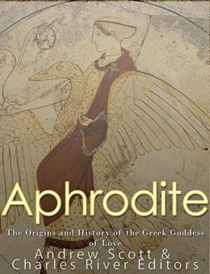 Aphrodite: The Origins and History of the Greek Goddess of Love by Andrew Scott, Charles River Editors