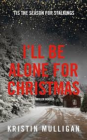 I'll Be Alone For Christmas: A Thriller Novella by Kristin Mulligan