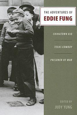 The Adventures of Eddie Fung: Chinatown Kid, Texas Cowboy, Prisoner of War by Judy Yung, Judy Yung