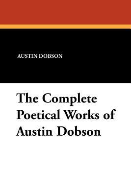 The Complete Poetical Works of Austin Dobson by Austin Dobson