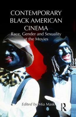 Contemporary Black American Cinema: Race, Gender and Sexuality at the Movies by Mia Mask