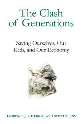 The Clash of Generations: Saving Ourselves, Our Kids, and Our Economy by Laurence J. Kotlikoff, Scott Burns