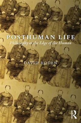 Posthuman Life: Philosophy at the Edge of the Human by David Roden