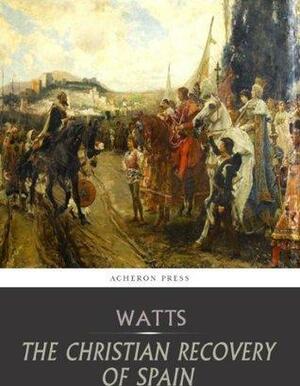 The Christian Recovery of Spain by Henry Edward Watts