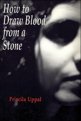 How to Draw Blood from a Stone by Priscila Uppal