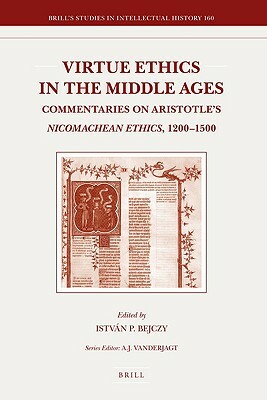 Virtue Ethics in the Middle Ages: Commentaries on Aristotle's Nicomachean Ethics, 1200-1500 by István Bejczy