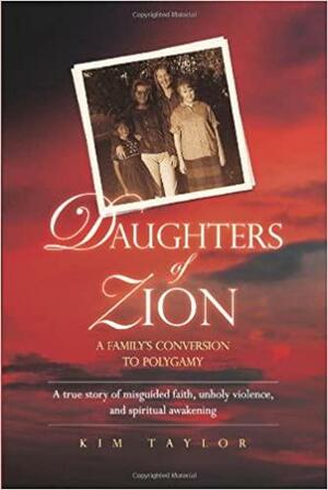 Daughters of Zion: My Family's Conversions to Polygamy by Kim Taylor