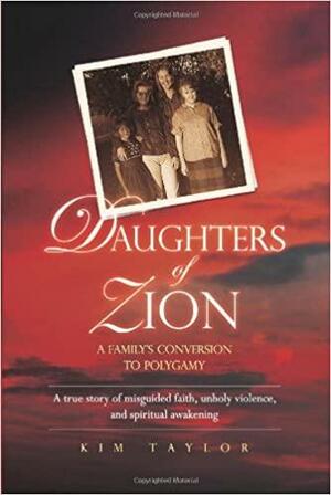 Daughters of Zion: My Family's Conversions to Polygamy by Kim Taylor