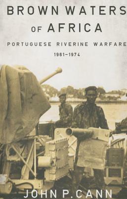 Brown Waters of Africa: Portuguese Riverine Warfare 1961-1974 by John P. Cann