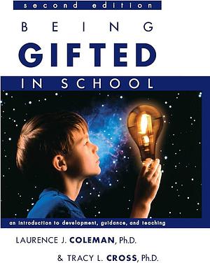 Being Gifted in School: An Introduction to Development, Guidance, and Teaching by Laurence J. Coleman, Tracy L. Cross