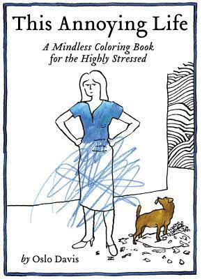 This Annoying Life: A Mindless Coloring Book for the Highly Stressed by Oslo Davis