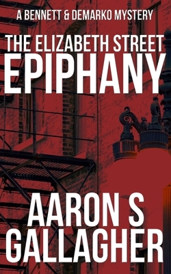 The Elizabeth Street Epiphany: A Bennett & DeMarko Mystery by Aaron S. Gallagher