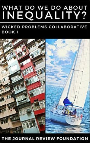 What do we do about inequality?: WPC Book 1 (The Wicked Problems Collaborative) by Peter Barnes, Kevin Carson, Miles Kimball, Chris MacDonald, F. Spagnoli, Alex Cobham, Daniel Altman, Devin Stewart, Frank A. Pasquale, Chris Oestereich, John C. Havens, Tressie McMillan Cottom, Nick Galasso, KoAnn Skrzyniarz, Sean McElwee, Jennifer Reft, Adam Kotsko, Paul Fidalgo, Scott Santens, David O. Atkins, Melonie Fullick, Adnan Al-Daini, Akhila Vijayaraghavan, Gawain Kripke, Patrick Iber, Deborah Mills-Scofield, Megan Hollingsworth, Jason Hickel, Michel Bauwens, Alnoor Ladha, Rosalinda Sanquiche, Tom Streithorst, Jon Husband, Harold Jarche, David Kaib, Dylan Matthews, Nicholas Archer, Robin Cangie, Sam Knight