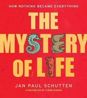 The Mystery of Life: How Nothing Became Everything by Jan Paul Schutten