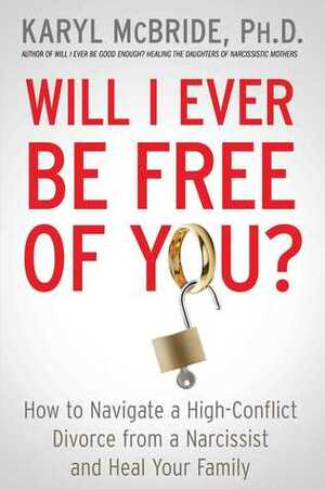 Will I Ever Be Free of You?: How to Navigate a High-Conflict Divorce from a Narcissist and Heal Your Family by Karyl McBride