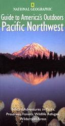 National Geographic Guide to America's Outdoors: Pacific Northwest: Nature Adventures in Parks, Preserves, Forests, Wildlife Refuges, Wilderness Areas by Robert S. Devine, Bob Devine