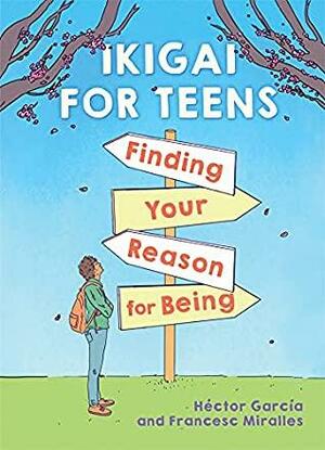 Ikigai for Teens: Finding Your Reason for Being by Francesc Miralles, Héctor García Puigcerver, Héctor García Puigcerver