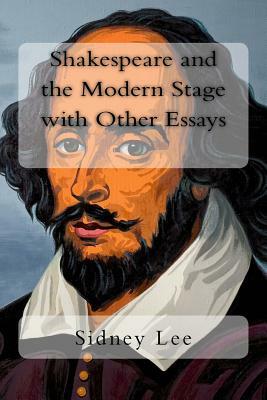 Shakespeare and the Modern Stage with Other Essays by Sidney Lee