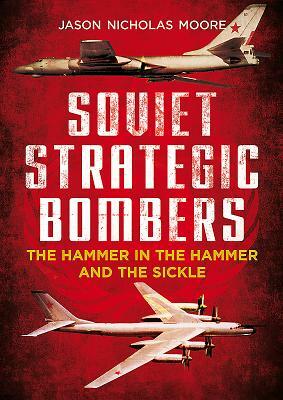 Soviet Strategic Bombers: The Hammer in the Hammer and the Sickle by Jason Moore