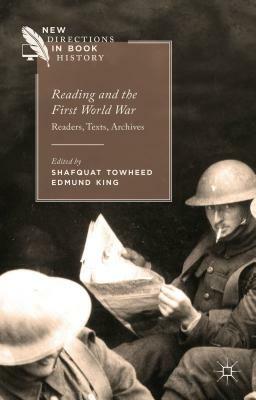 Reading and the First World War: Readers, Texts, Archives by Edmund King, Shafquat Towheed