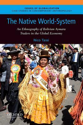 The Native World-System: An Ethnography of Bolivian Aymara Traders in the Global Economy by Nico Tassi