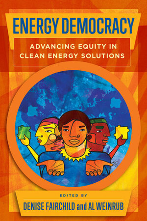 Energy Democracy: Advancing Equity in Clean Energy Solutions by Vivian Yi Huang, Denise Fairchild, Derrick Johnson, Sean Sweeney, Cecilia Martinez, Miya Yoshitani, Maggie Tishman, Strela Cervas, Anya Schoolman, Ben Delman, Anthony Giancatarino, Lynn Benander, Michelle Mascarenhas-Swan, Isaac Baker, Al Weinrub, Diego Angarita Horowitz