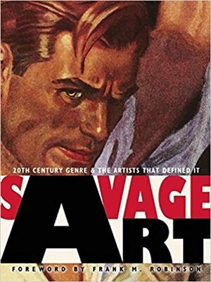 Savage Art: 20th Century Genre and the Artists that Defined It by Tim Underwood, Arnie Fenner, Frank M. Robinson, Cathy Fenner