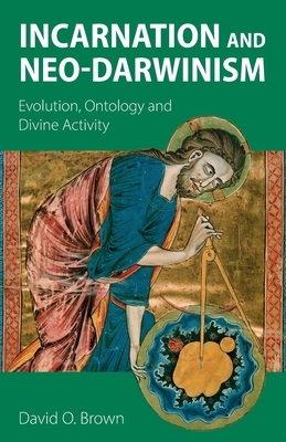 Incarnation and Neo-Darwinism: Evolution, Ontology and Divine Activity by David O. Brown