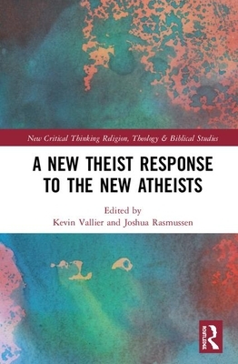 A New Theist Response to the New Atheists by Kevin Vallier, Joshua Rasmussen