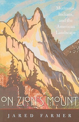 On Zion's Mount: Mormons, Indians, and the American Landscape by Jared Farmer