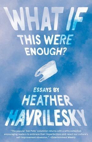 What If This Were Enough?: Essays by Heather Havrilesky