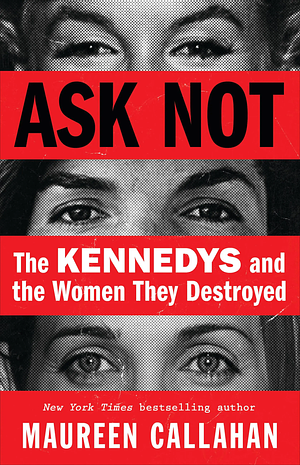 Ask Not: The Kennedys and the Women They Destroyed by Maureen Callahan