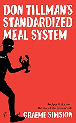 Don Tillman’s Standardized Meal System: Recipes and Tips from the Star of the Rosie Novels by Graeme Simsion