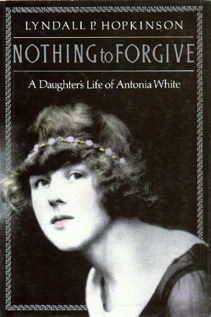 Nothing To Forgive: A Daughter's Life of Antonia White by Lyndall P. Hopkinson