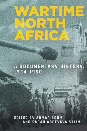 Wartime North Africa: A Documentary History, 1934-1950 by Sarah Abrevaya Stein, Aomar Boum