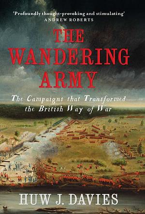 The Wandering Army: The Campaigns that Transformed the British Way of War by Huw J. Davies