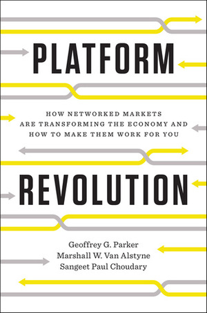 Platform Revolution: How Networked Markets Are Transforming the Economy--And How to Make Them Work for You by Marshall W. Alstyne, Sangeet Paul Choudary, Geoffrey G. Parker