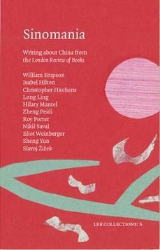 Sinomania: Writing about China from the London Review of Books by Hilary Mantel, Slavoj Žižek, Long Ling, Zheng Peidi, Eliot Weinberg, Isabel Hilton, Roy Porter, Christopher Hitchens, William Empson, Sheng Yun, Nikil Saval