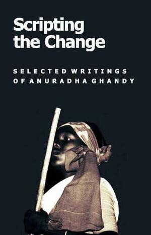 Scripting the Change: Selected Writings of Anuradha Ghandy by Anand Teltumbde, Shoma Sen, Anuradha Ghandy