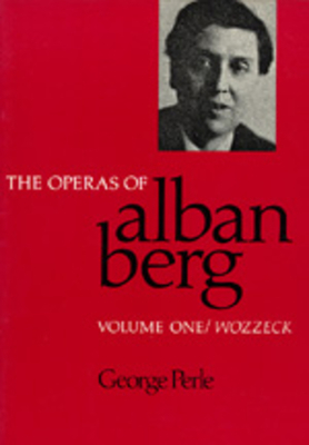 The Operas of Alban Berg, Volume I: Wozzeck by George Perle